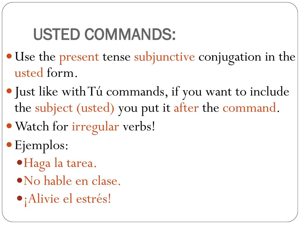 USTED COMMANDS: Use the present tense subjunctive conjugation in the usted form.