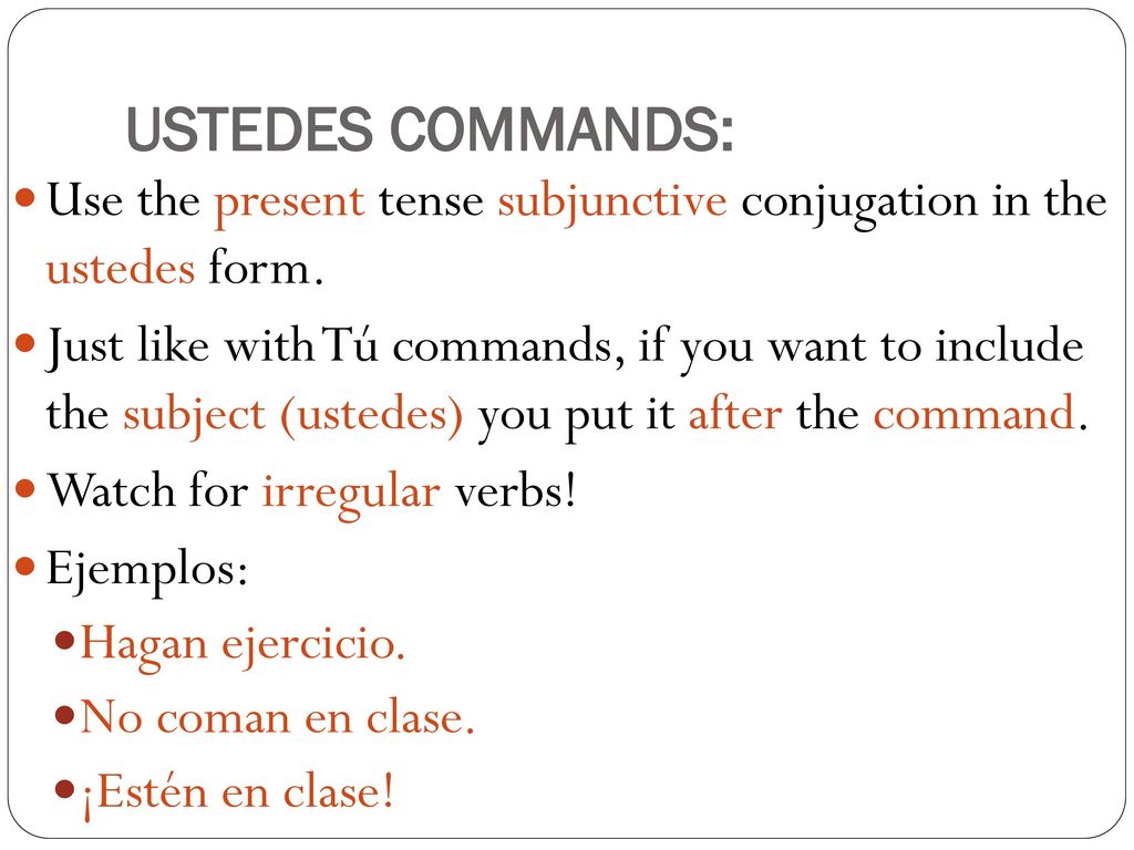 USTEDES COMMANDS: Use the present tense subjunctive conjugation in the ustedes form.