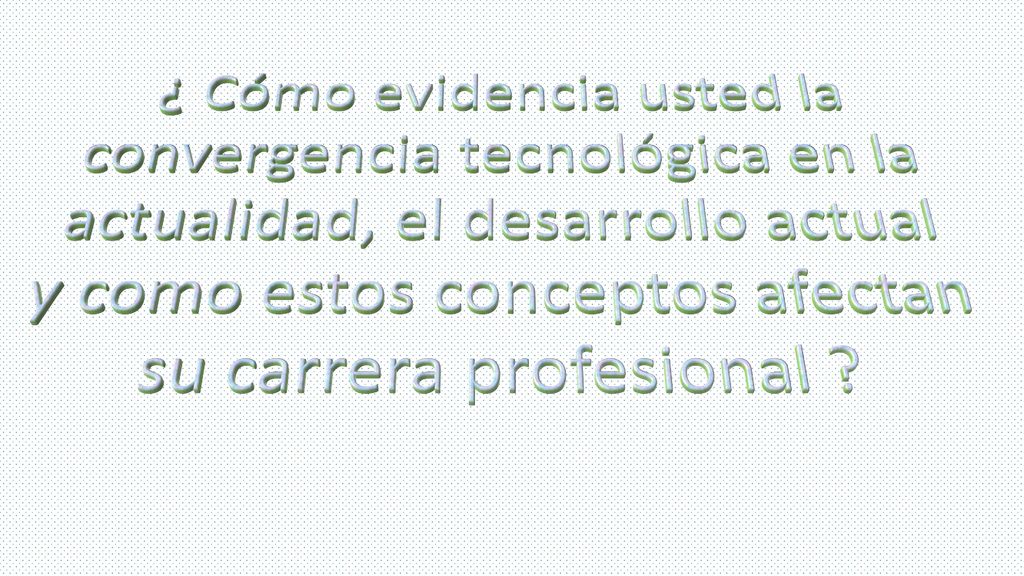 ¿ Cómo evidencia usted la convergencia tecnológica en la actualidad, el desarrollo actual y como estos conceptos afectan su carrera profesional