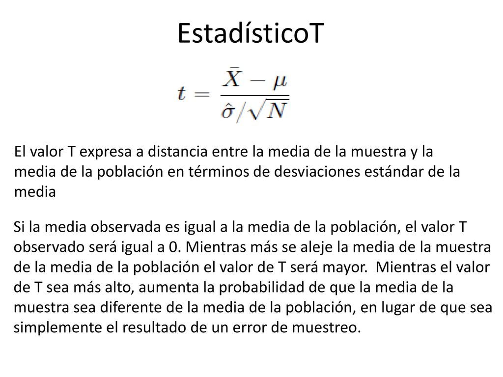 EstadísticoT El valor T expresa a distancia entre la media de la muestra y la media de la población en términos de desviaciones estándar de la media.
