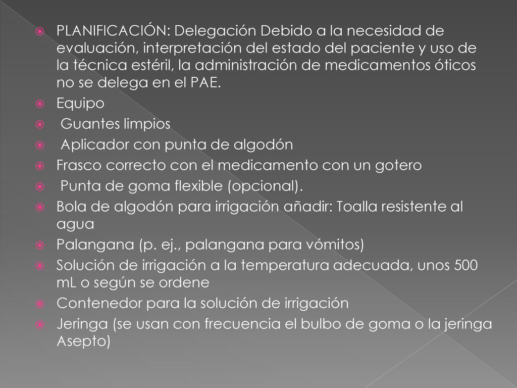 PLANIFICACIÓN: Delegación Debido a la necesidad de evaluación, interpretación del estado del paciente y uso de la técnica estéril, la administración de medicamentos óticos no se delega en el PAE.