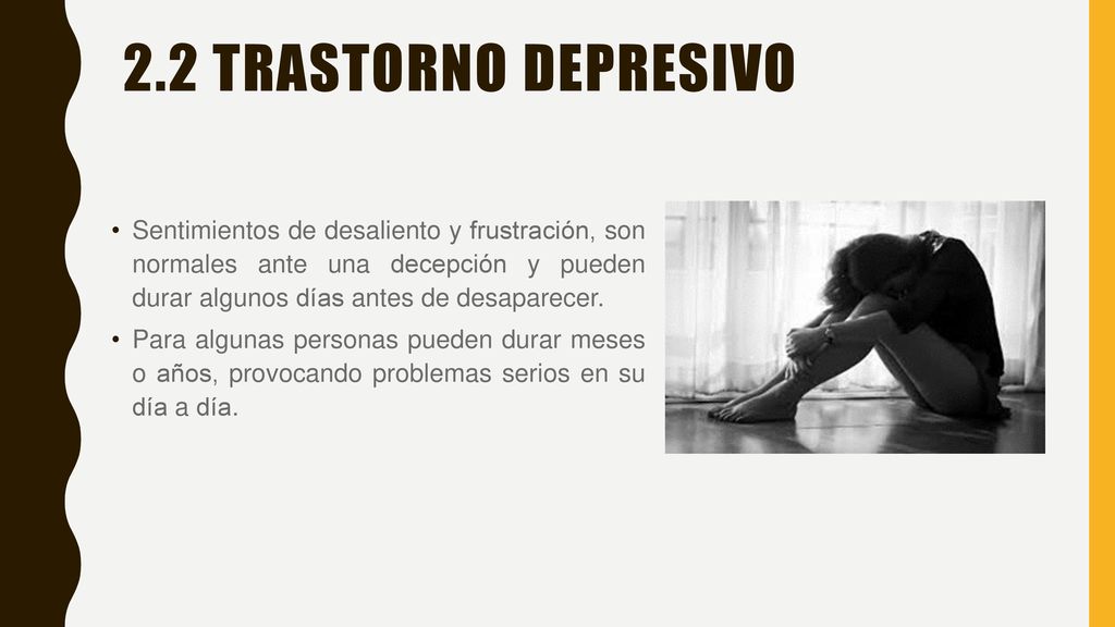 2.2 Trastorno Depresivo Sentimientos de desaliento y frustración, son normales ante una decepción y pueden durar algunos días antes de desaparecer.