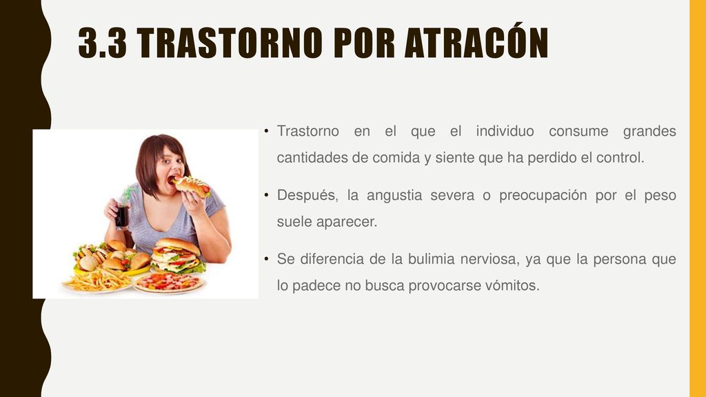 3.3 Trastorno por Atracón Trastorno en el que el individuo consume grandes cantidades de comida y siente que ha perdido el control.