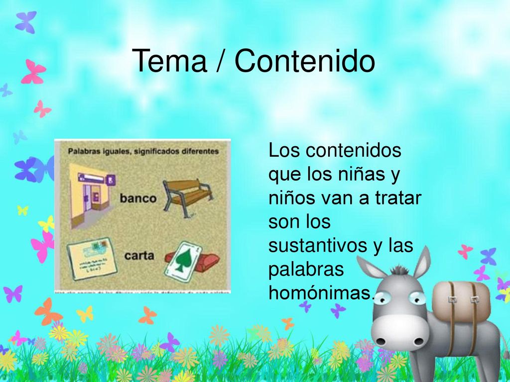 Tema / Contenido Los contenidos que los niñas y niños van a tratar son los sustantivos y las palabras homónimas.