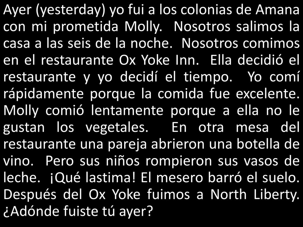 Ayer (yesterday) yo fui a los colonias de Amana con mi prometida Molly