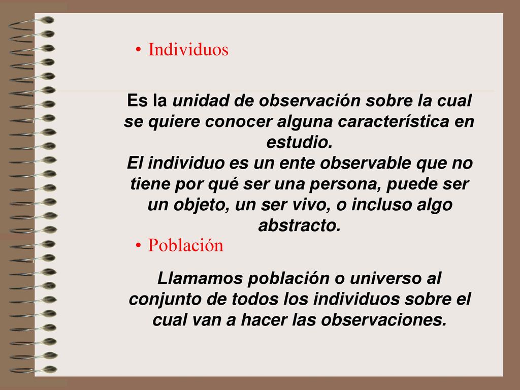 Individuos Población. Es la unidad de observación sobre la cual se quiere conocer alguna característica en estudio.