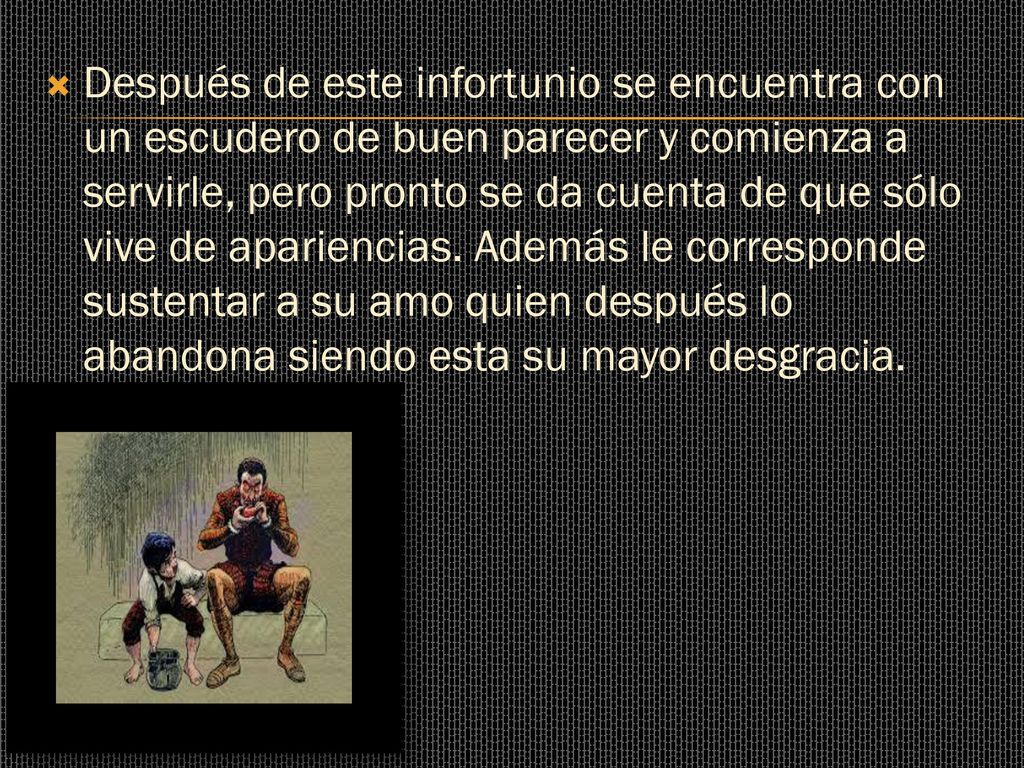 Después de este infortunio se encuentra con un escudero de buen parecer y comienza a servirle, pero pronto se da cuenta de que sólo vive de apariencias.