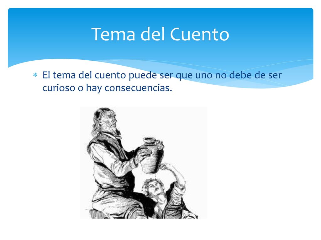Tema del Cuento El tema del cuento puede ser que uno no debe de ser curioso o hay consecuencias.