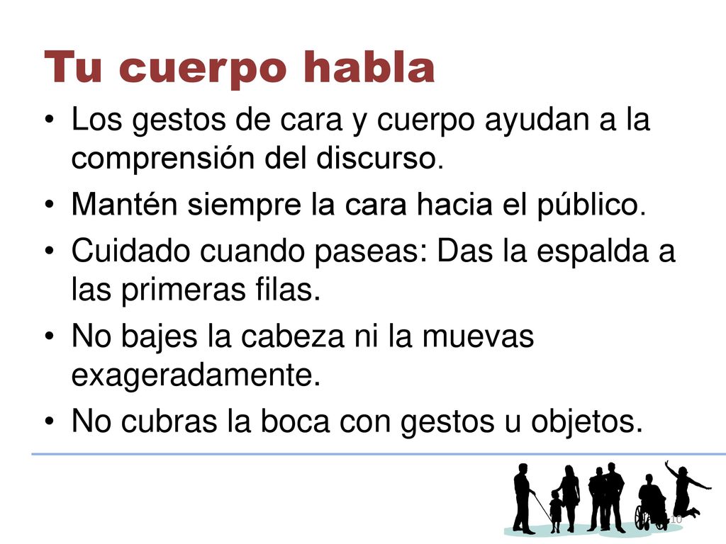 Tu cuerpo habla Los gestos de cara y cuerpo ayudan a la comprensión del discurso. Mantén siempre la cara hacia el público.