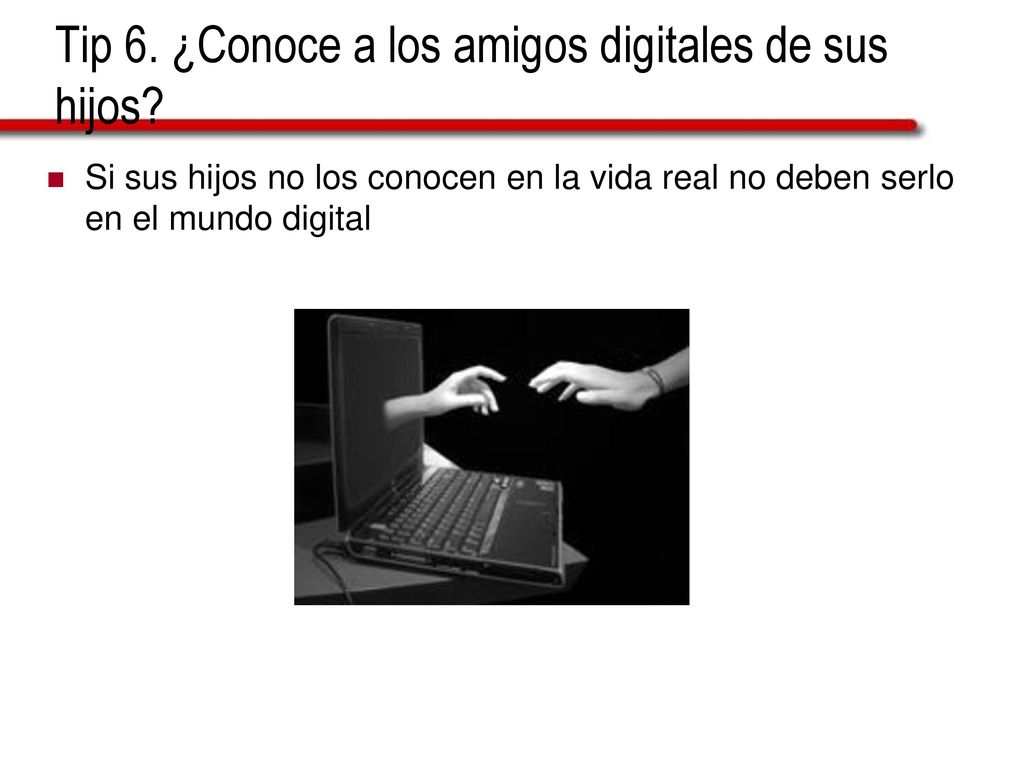 Tip 6. ¿Conoce a los amigos digitales de sus hijos