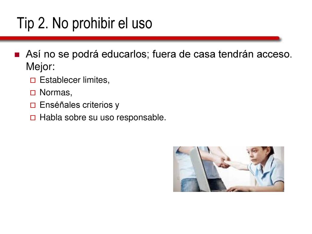 Tip 2. No prohibir el uso Así no se podrá educarlos; fuera de casa tendrán acceso. Mejor: Establecer limites,