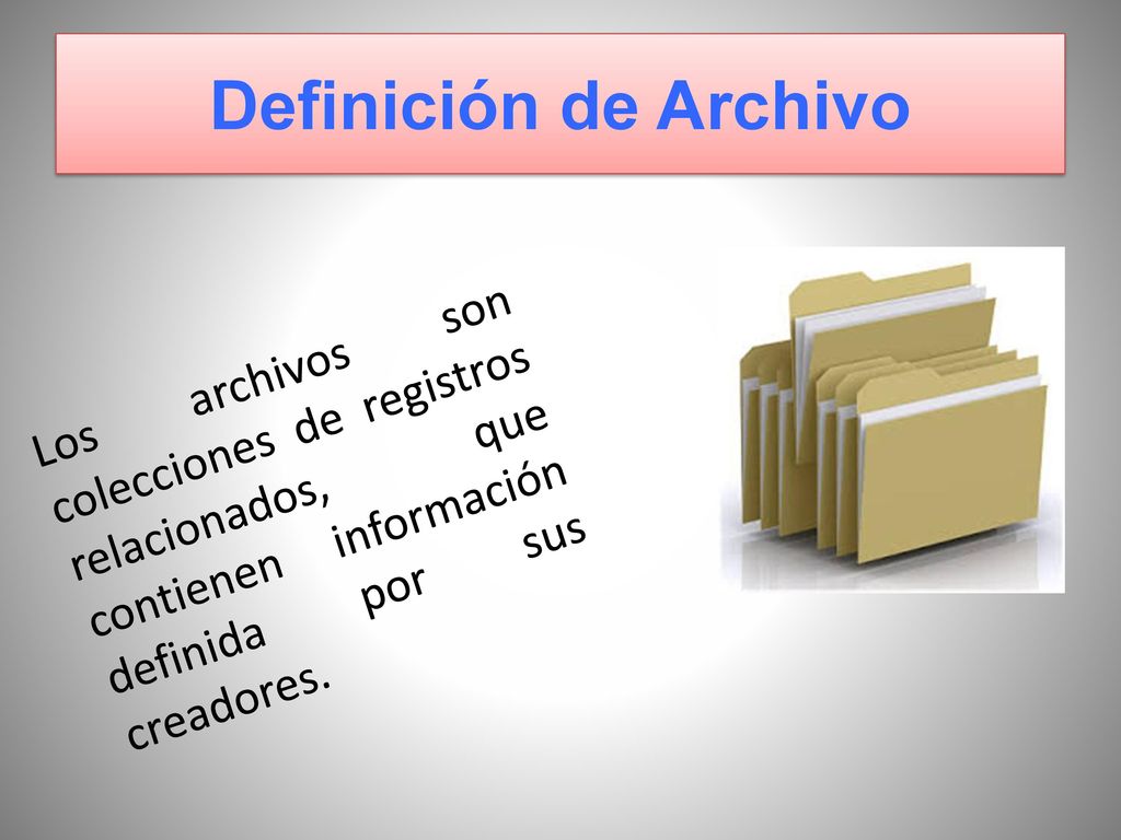 Definición de Archivo Los archivos son colecciones de registros relacionados, que contienen información definida por sus creadores.