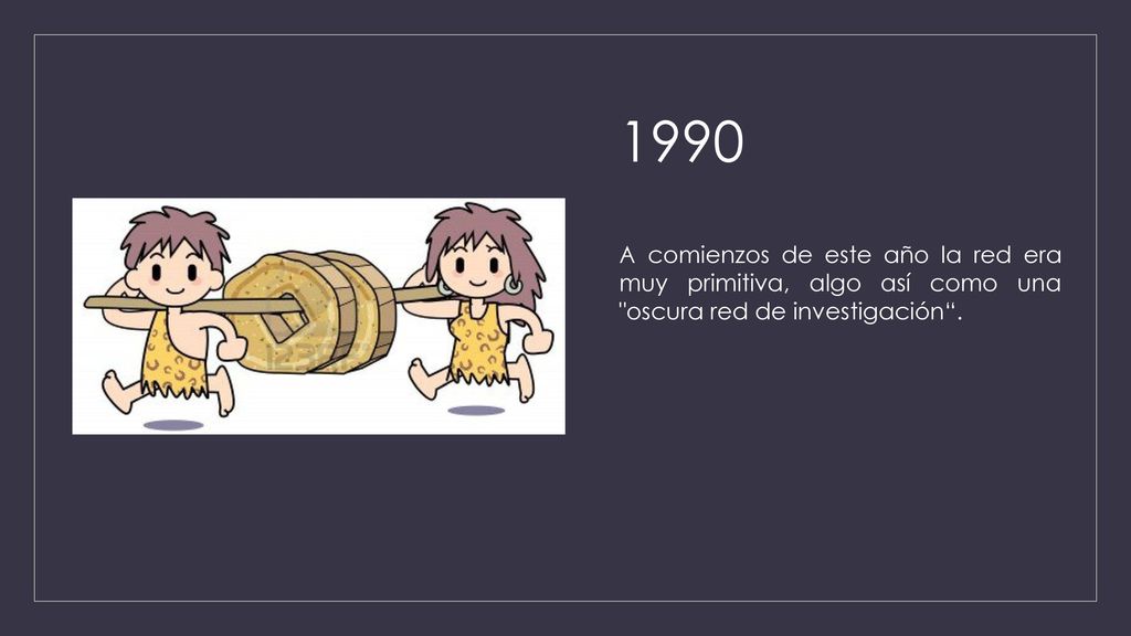 1990 A comienzos de este año la red era muy primitiva, algo así como una oscura red de investigación .