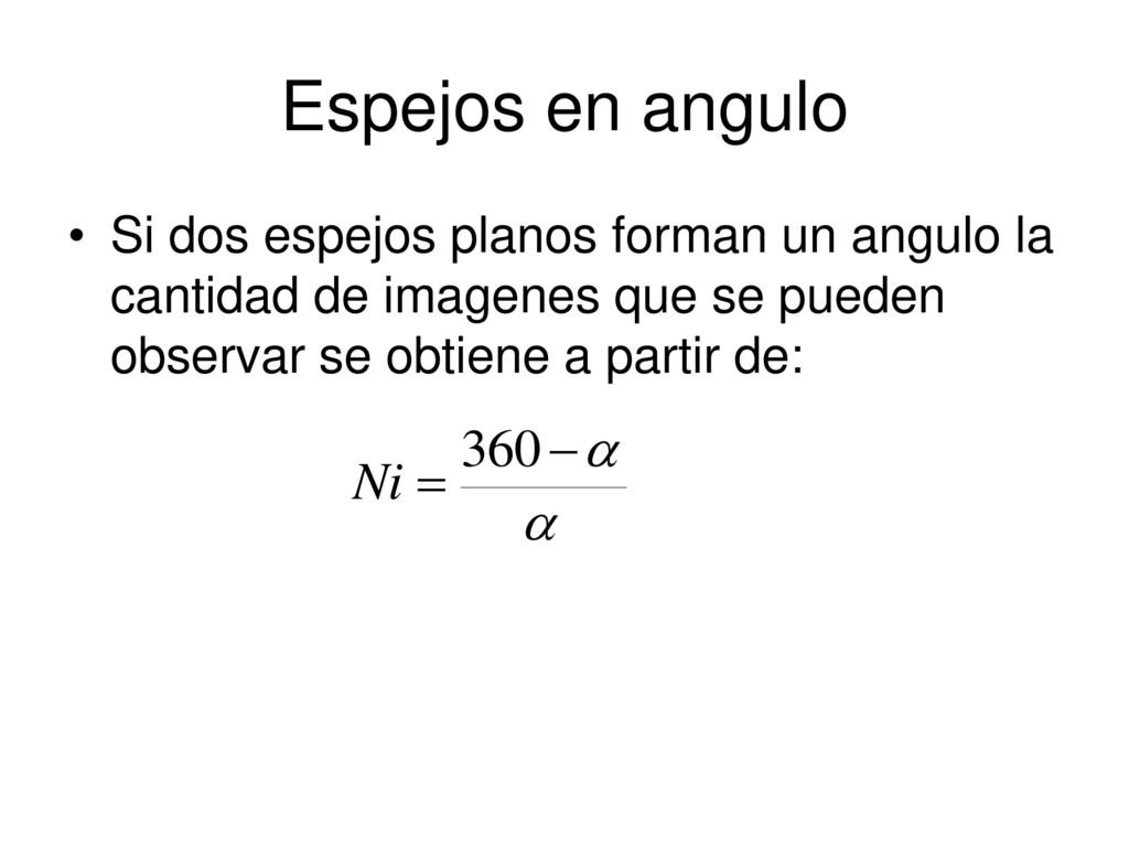 Espejos en angulo Si dos espejos planos forman un angulo la cantidad de imagenes que se pueden observar se obtiene a partir de: