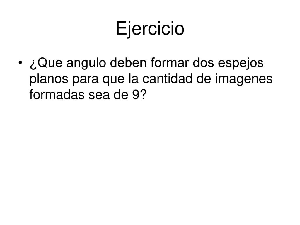 Ejercicio ¿Que angulo deben formar dos espejos planos para que la cantidad de imagenes formadas sea de 9