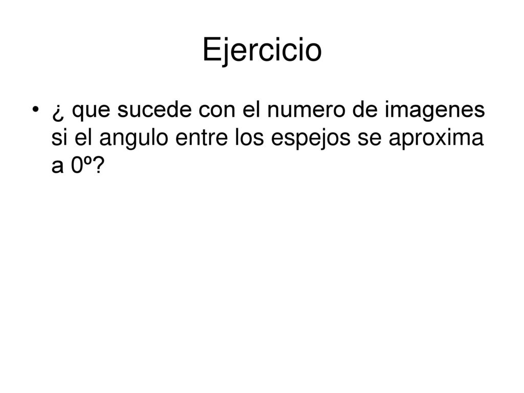 Ejercicio ¿ que sucede con el numero de imagenes si el angulo entre los espejos se aproxima a 0º