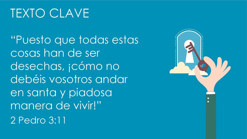 TEXTO CLAVE Puesto que todas estas cosas han de ser desechas, ¡cómo no debéis vosotros andar en santa y piadosa manera de vivir!