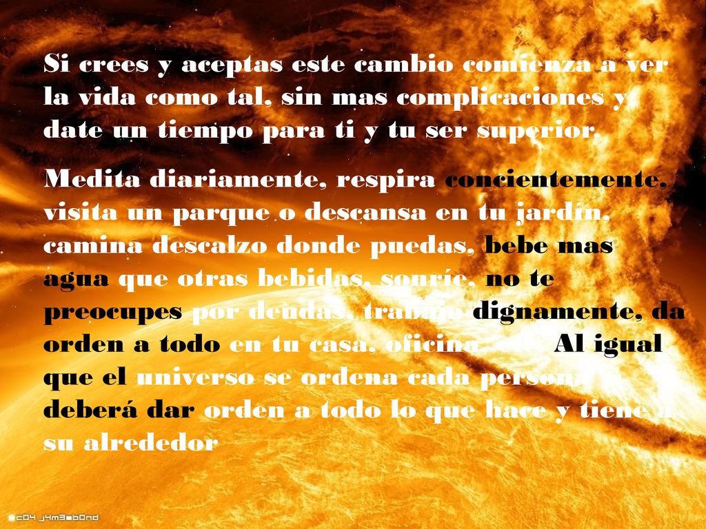 Si crees y aceptas este cambio comienza a ver la vida como tal, sin mas complicaciones y date un tiempo para ti y tu ser superior.