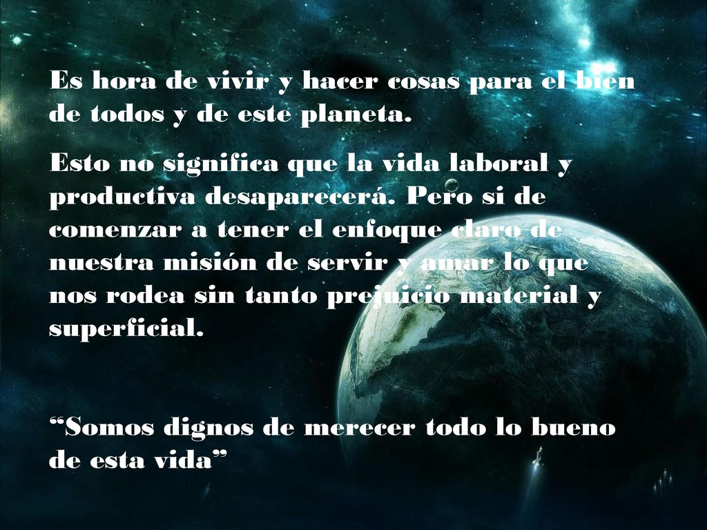 Es hora de vivir y hacer cosas para el bien de todos y de este planeta.
