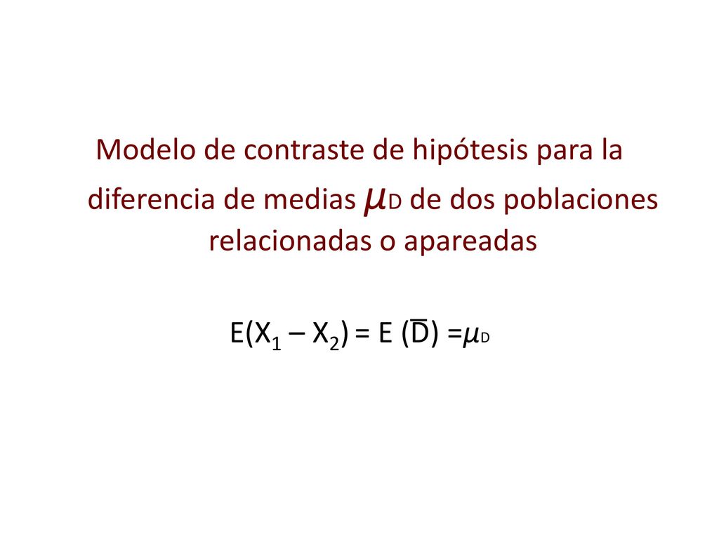 Modelo de contraste de hipótesis para la diferencia de medias μD de dos poblaciones relacionadas o apareadas E(X1 – X2) = E (D) =μD