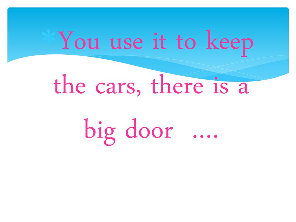 You use it to keep the cars, there is a big door ….