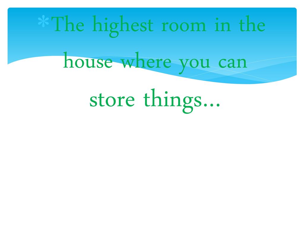 The highest room in the house where you can store things…