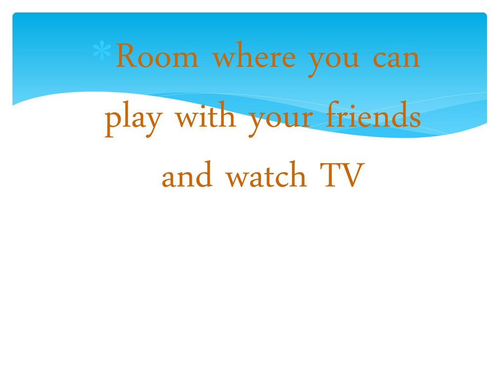 Room where you can play with your friends and watch TV