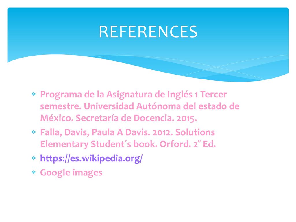 REFERENCES Programa de la Asignatura de Inglés 1 Tercer semestre. Universidad Autónoma del estado de México. Secretaría de Docencia