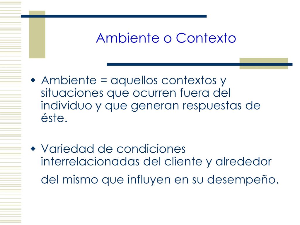 Ambiente o Contexto Ambiente = aquellos contextos y situaciones que ocurren fuera del individuo y que generan respuestas de éste.