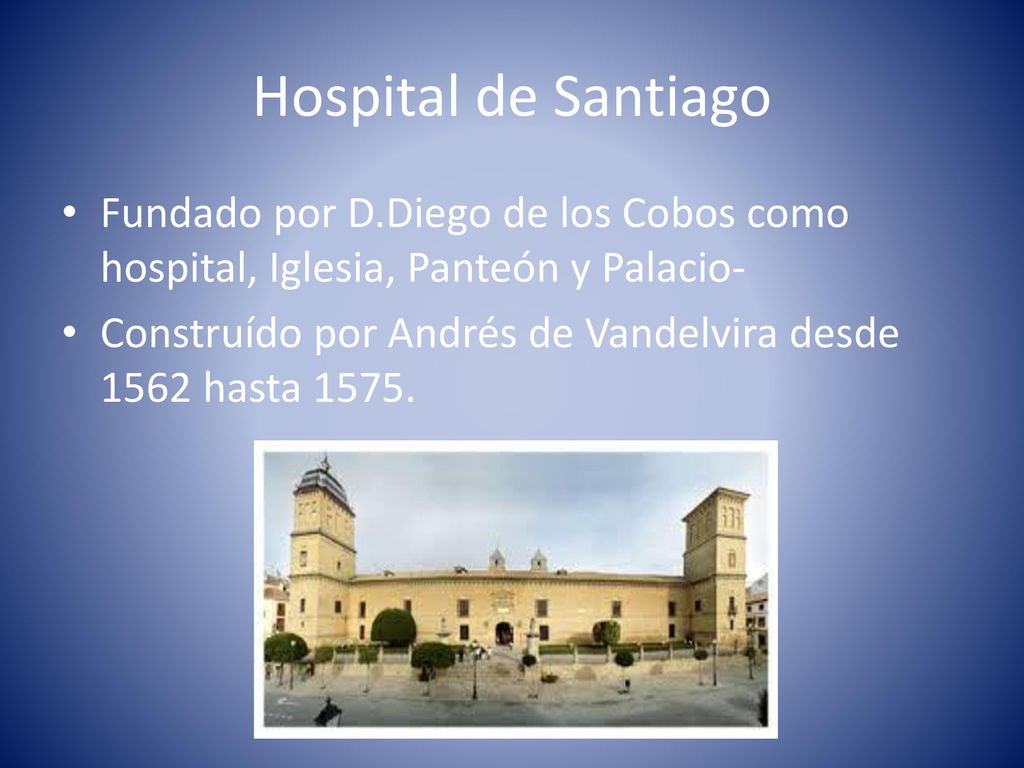 Hospital de Santiago Fundado por D.Diego de los Cobos como hospital, Iglesia, Panteón y Palacio-