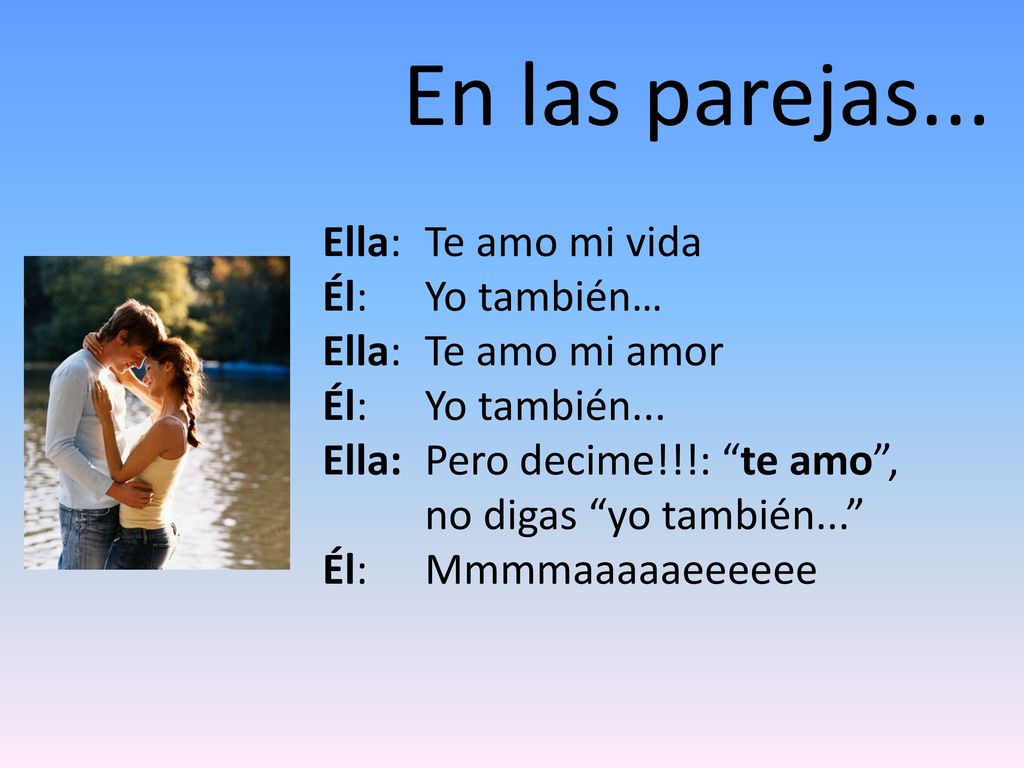 En las parejas... Ella: Te amo mi vida Él: Yo también…