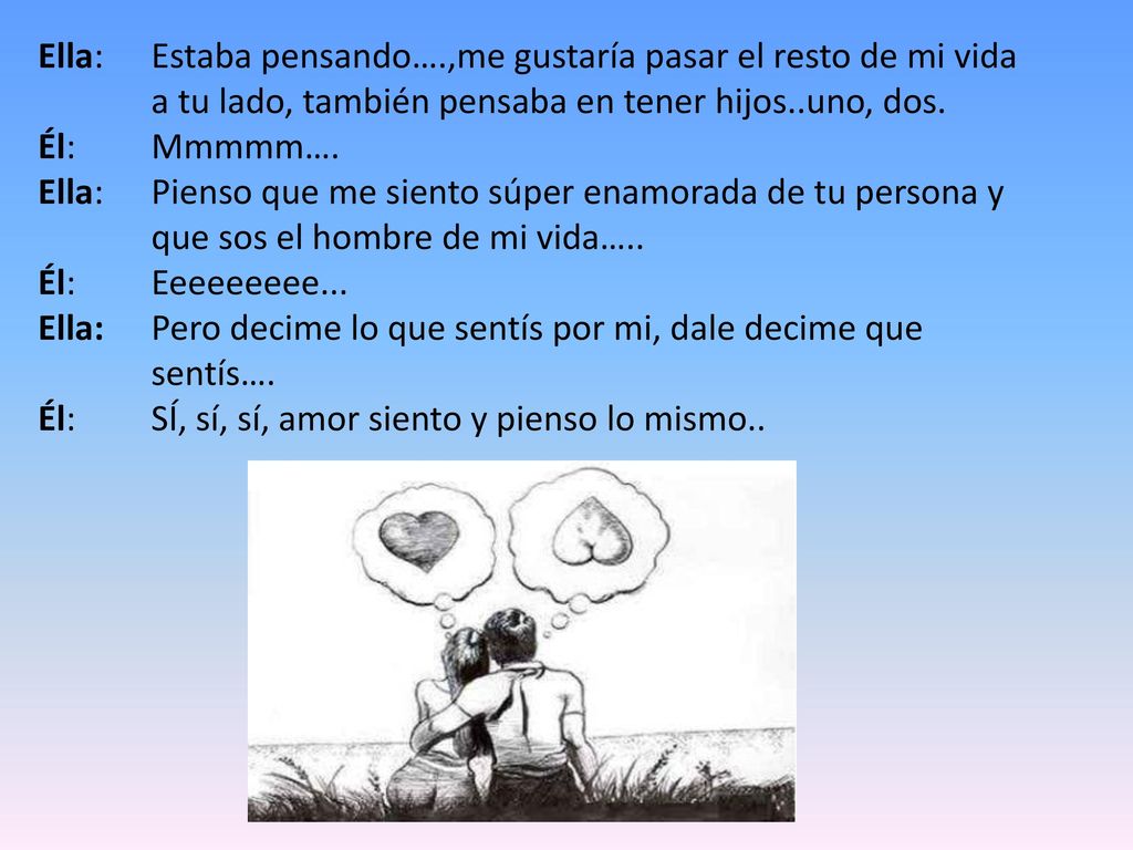 Ella:. Estaba pensando…. ,me gustaría pasar el resto de mi vida