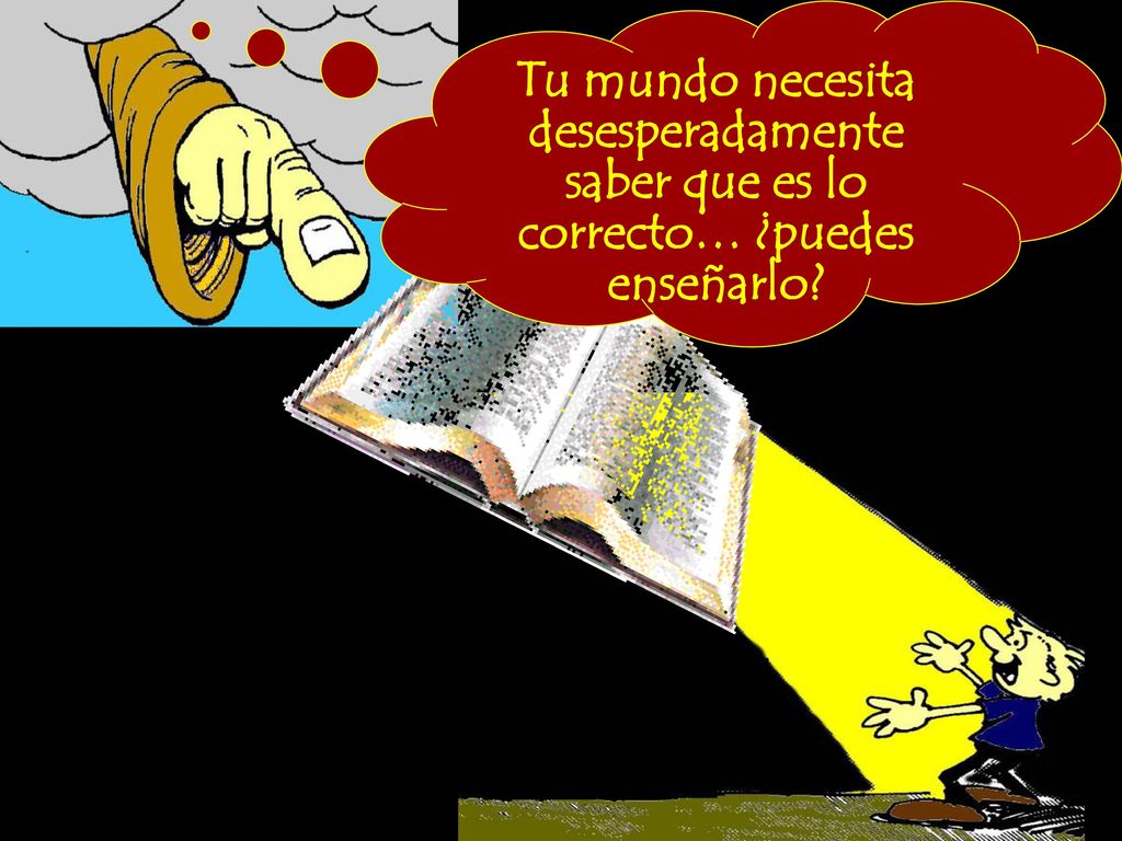 Tu mundo necesita desesperadamente saber que es lo correcto… ¿puedes enseñarlo