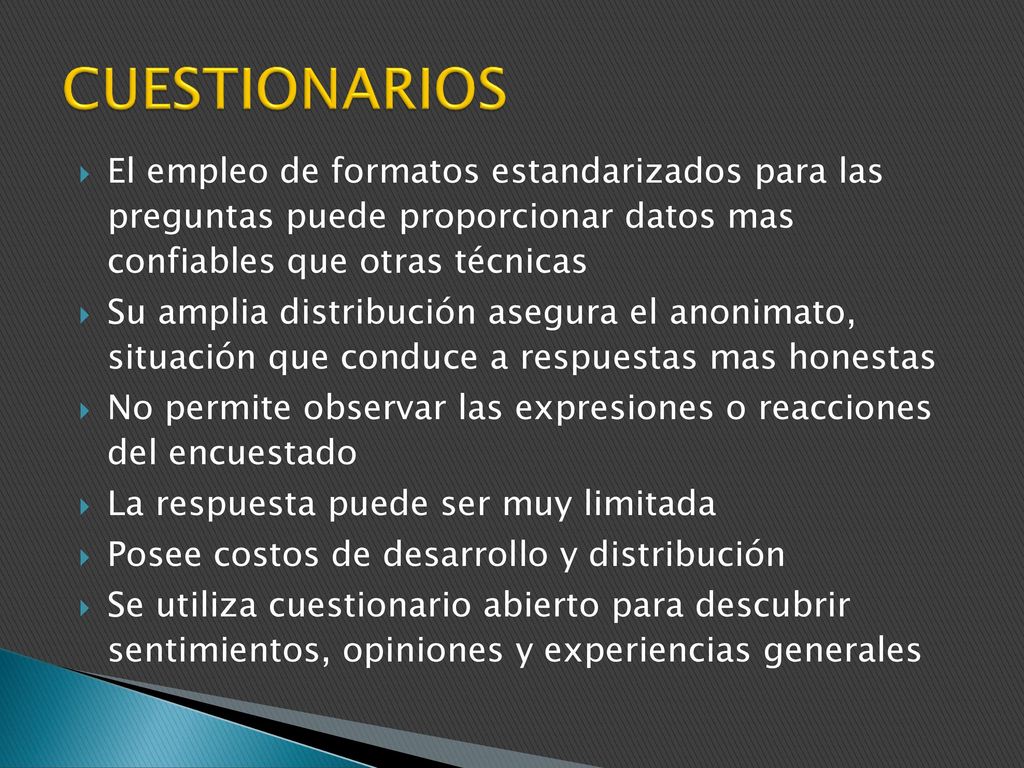CUESTIONARIOS El empleo de formatos estandarizados para las preguntas puede proporcionar datos mas confiables que otras técnicas.