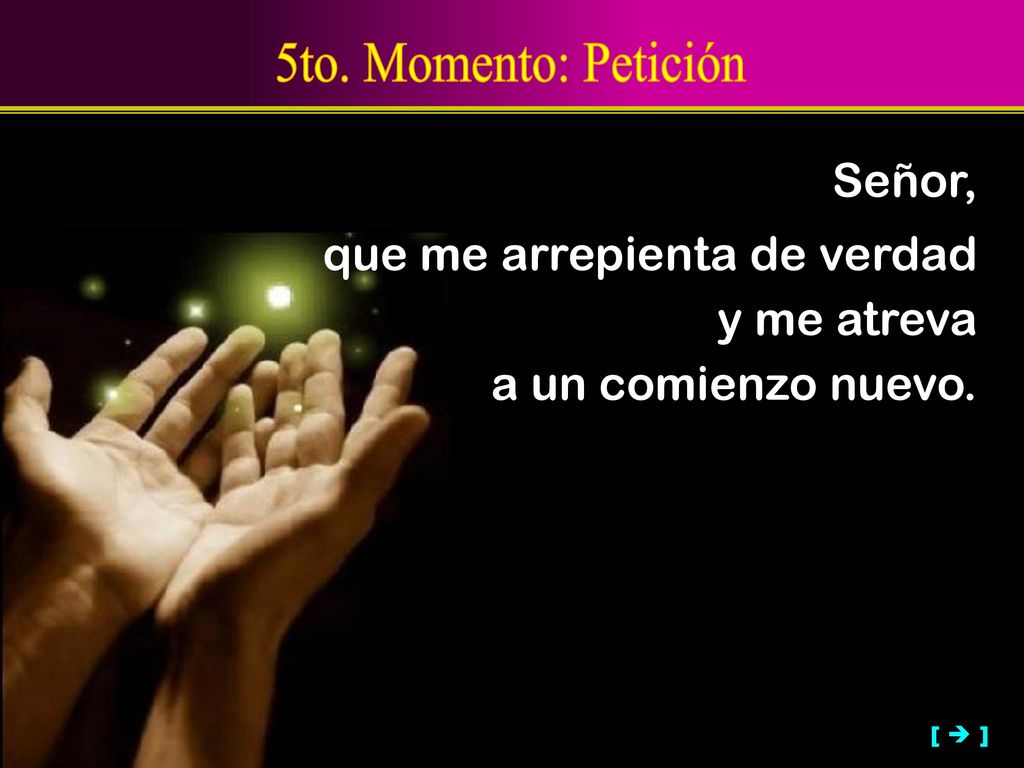 5to. Momento: Petición Señor, que me arrepienta de verdad y me atreva