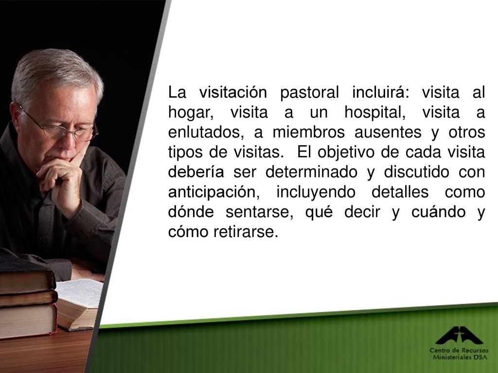 La visitación pastoral incluirá: visita al hogar, visita a un hospital, visita a enlutados, a miembros ausentes y otros tipos de visitas.