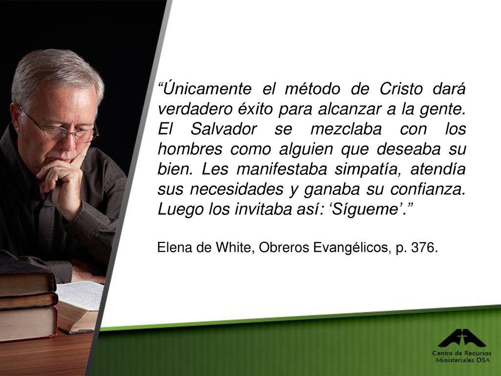 Únicamente el método de Cristo dará verdadero éxito para alcanzar a la gente. El Salvador se mezclaba con los hombres como alguien que deseaba su bien. Les manifestaba simpatía, atendía sus necesidades y ganaba su confianza. Luego los invitaba así: ‘Sígueme’.