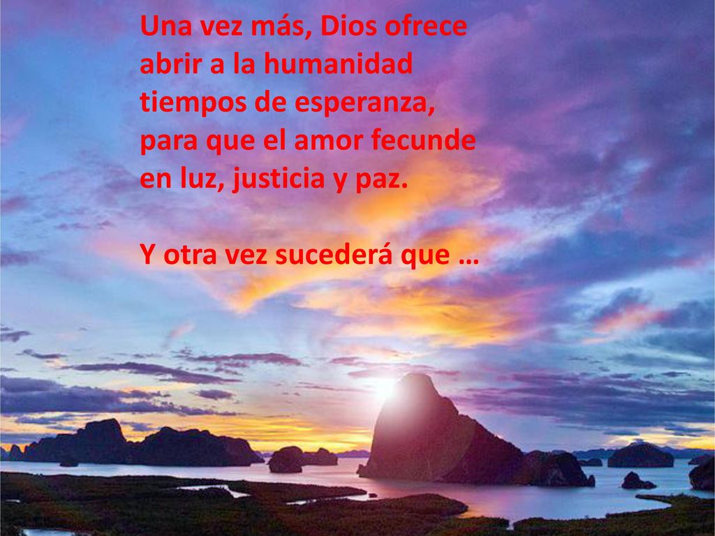 Una vez más, Dios ofrece abrir a la humanidad. tiempos de esperanza, para que el amor fecunde. en luz, justicia y paz.