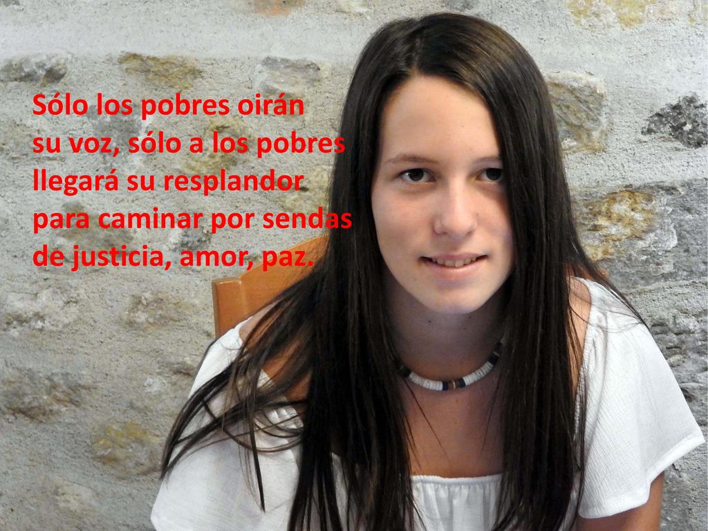 Sólo los pobres oirán su voz, sólo a los pobres. llegará su resplandor.