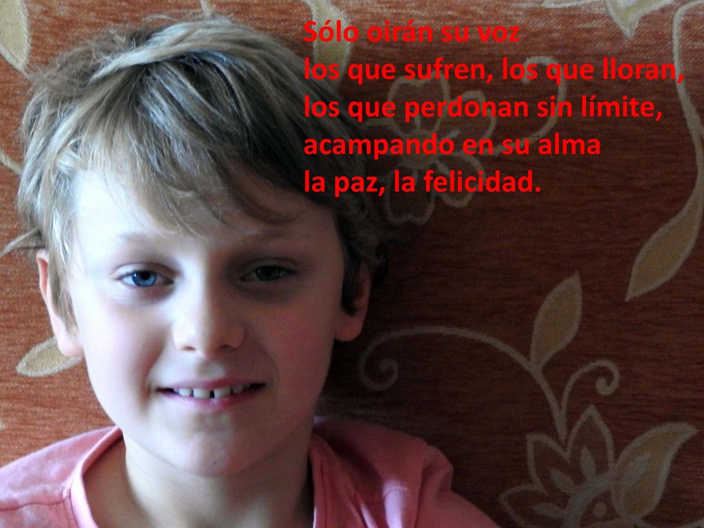 Sólo oirán su voz los que sufren, los que lloran, los que perdonan sin límite, acampando en su alma.