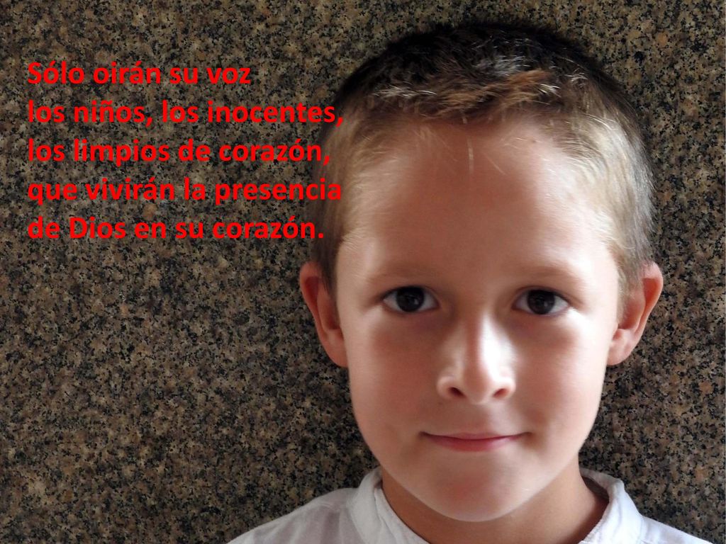 Sólo oirán su voz los niños, los inocentes, los limpios de corazón, que vivirán la presencia.
