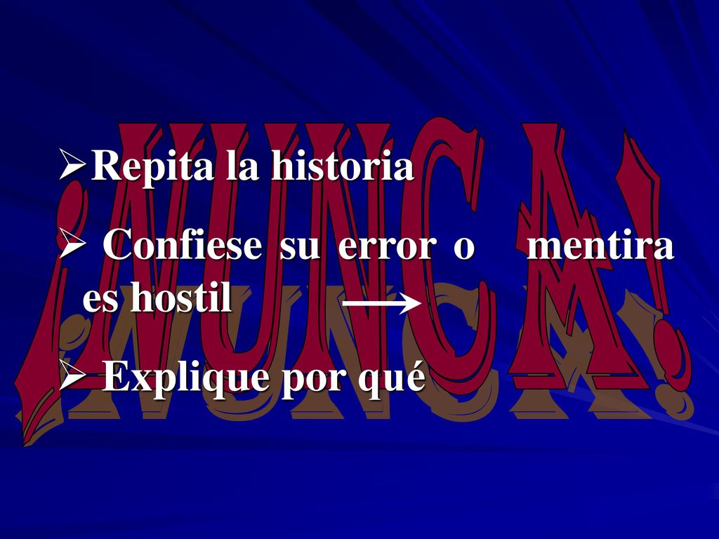 ¡NUNCA! Repita la historia Confiese su error o mentira es hostil