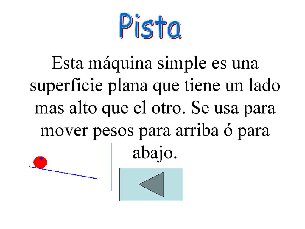 Pista Esta máquina simple es una superficie plana que tiene un lado mas alto que el otro.