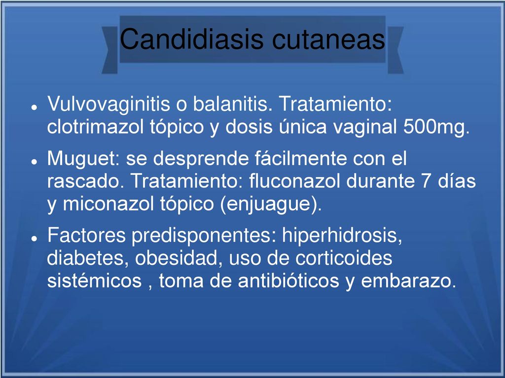 Candidiasis cutaneas Vulvovaginitis o balanitis. Tratamiento: clotrimazol tópico y dosis única vaginal 500mg.