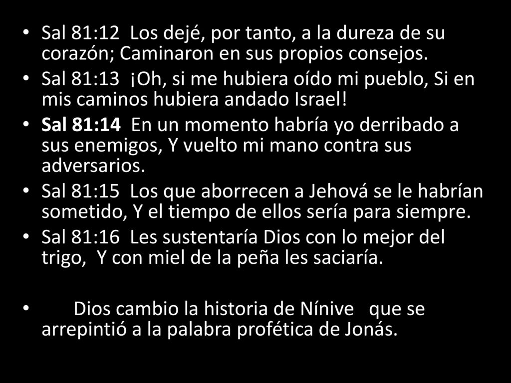 Sal 81:12 Los dejé, por tanto, a la dureza de su corazón; Caminaron en sus propios consejos.