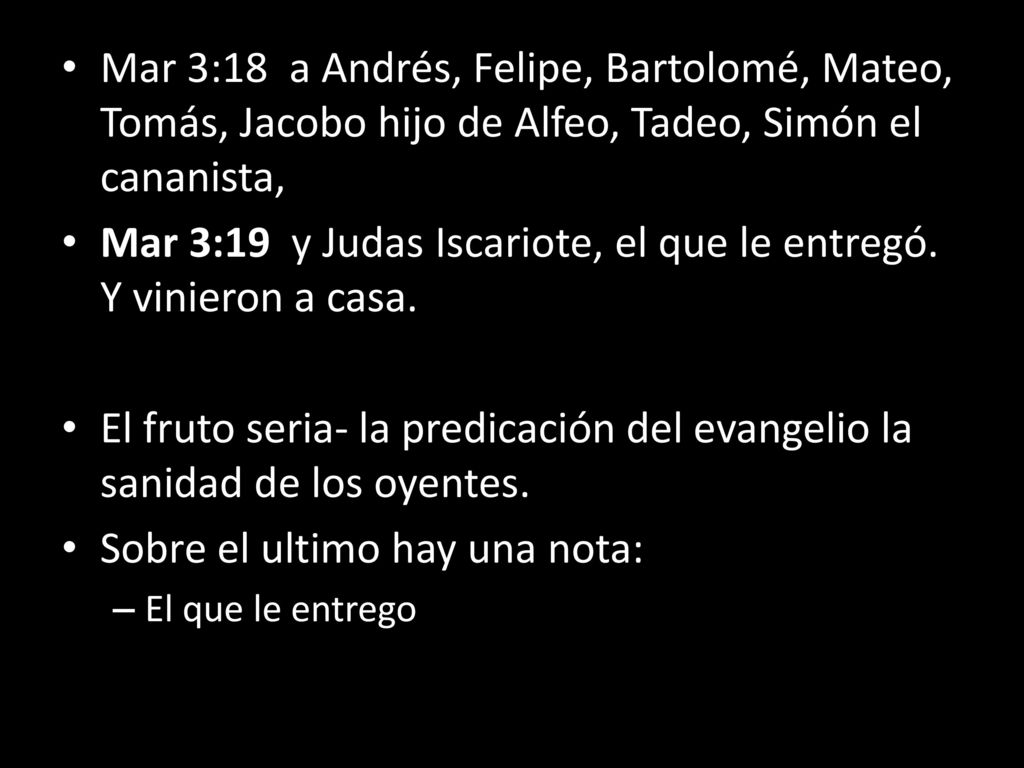 Mar 3:19 y Judas Iscariote, el que le entregó. Y vinieron a casa.