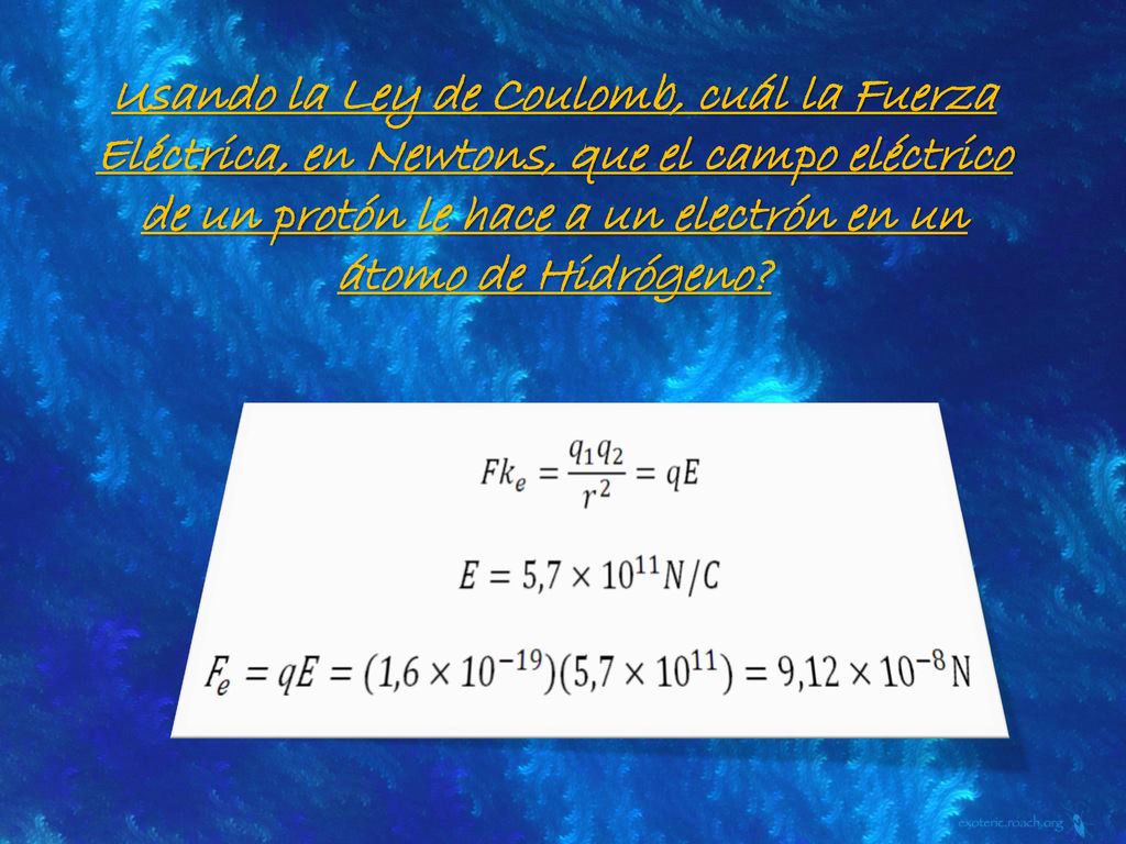 Usando la Ley de Coulomb, cuál la Fuerza Eléctrica, en Newtons, que el campo eléctrico de un protón le hace a un electrón en un átomo de Hidrógeno