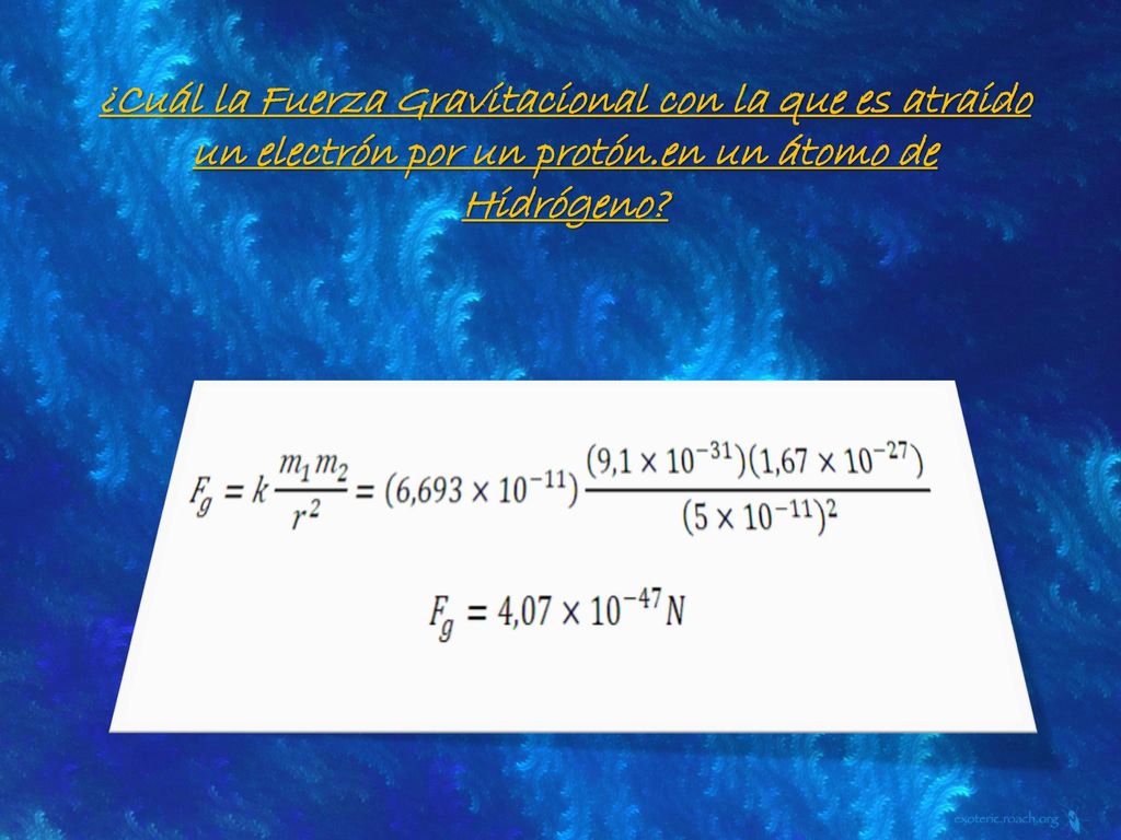 ¿Cuál la Fuerza Gravitacional con la que es atraido un electrón por un protón.en un átomo de Hidrógeno