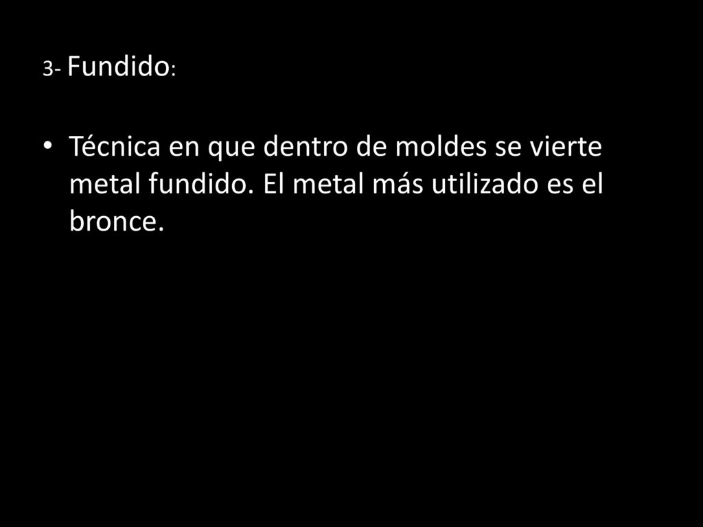 3- Fundido: Técnica en que dentro de moldes se vierte metal fundido.