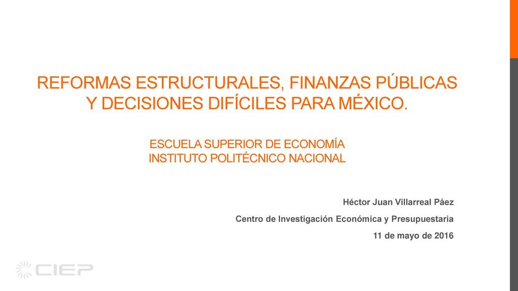Reformas Estructurales, Finanzas Públicas y Decisiones difíciles para México. Escuela Superior de Economía Instituto Politécnico NacioNAL